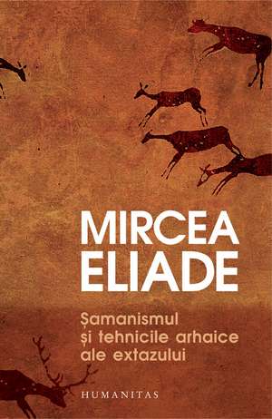 Şamanismul şi tehnicile arhaice ale extazului de Mircea Eliade