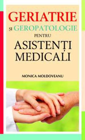 GERIATRIE SI GEROPATOLOGIE PENTRU ASISTENTI MEDICALI de Monica Moldoveanu