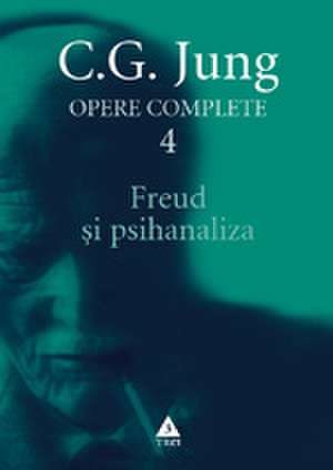 OPERE COMPLETE VOL. 4 - FREUD SI PSIHANALIZA de C.g. Jung