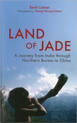 Land Of Jade: A Journey From India Through Northern Burma To China de Bertil Lintner