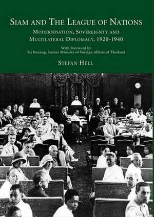 Siam and the League of Nations: Modernisation, Sovereignty and Multilateral Diplomacy, 1920-1940 de Stefan Hell