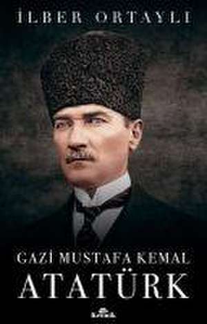 Gazi Mustafa Kemal Atatürk de Ilber Ortayli