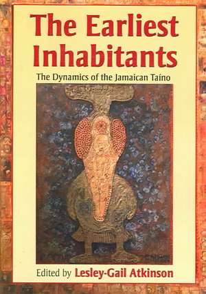 The Earliest Inhabitants: The Dynamics of the Jamaican Taino de Lesley-Gail Atkinson