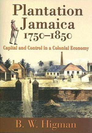 Plantation Jamaica, 1750-1850: Capital and Control in a Colonial Economy de B. W. Higman