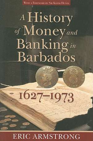 A History of Money and Banking in Barbados, 1627-1973 de Eric Armstrong