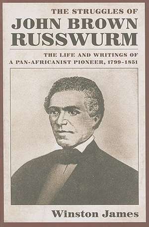 The Struggles of John Brown Russwurm: The Life and Writings of a Pan-Africanist Pioneer, 1799-1851 de Winston James