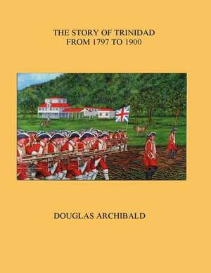 The Story of Trinidad 1797 to 1900 de Douglas Archibald