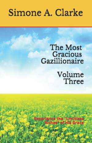 The Most Gracious Gazillionaire: Experience the Limitless Riches of His Grace de Simone A. Clarke