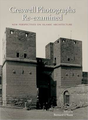 Creswell Photographs Re-Examined: New Perspectives on Islamic Architecture de Bernard O'Kane