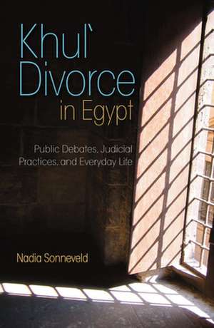 Khul' Divorce in Egypt: Public Debates, Judicial Practices, and Everyday Life de Nadia Sonneveld