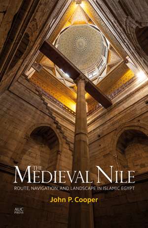 The Medieval Nile: Route, Navigation, and Landscape in Islamic Egypt de John P. Cooper