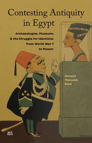 Contesting Antiquity in Egypt: Archaeologies, Museums, and the Struggle for Identities from World War I to Nasser de Donald Malcolm Reid