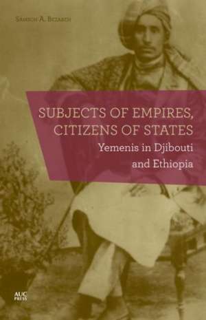 Subjects of Empires/Citizens of States: Yemenis in Djibouti and Ethiopia de Samson A. Bezabeh