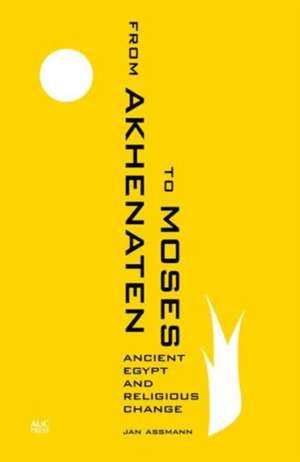 From Akhenaten to Moses: Ancient Egypt and Religious Change de Jan Assmann