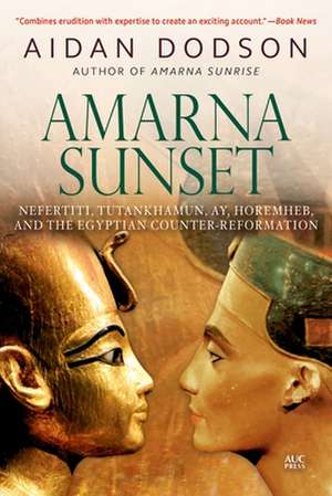 Amarna Sunset: Nefertiti, Tutankhamun, Ay, Horemheb, and the Egyptian Counter-Reformation (Revised Edition) de Aidan Dodson