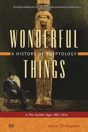 Wonderful Things: A History of Egyptology 2: The Golden Age: 1881–1914 de Jason Thompson