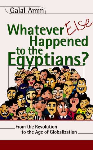 Whatever Else Happened to the Egyptians?: From the Revolution to the Age of Globalization de Galal A. Amin