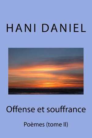 Offense Et Souffrance (Tome II): Poemes de Daniel, Hani