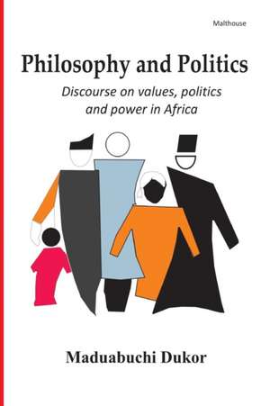 Philosophy and Politics. Discource on Values, Politics, and Power in Africa de Maduabuchi Dukor