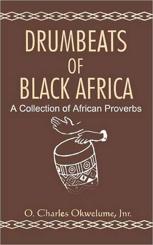 Drumbeats of Black Africa. A Collection of African Proverbs de O. Charles Okwelume