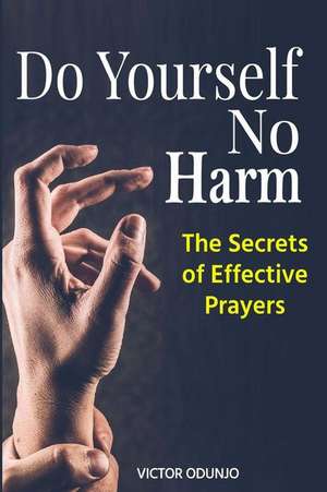 Do Yourself No Harm: The Secrets of Effective Prayers de Victor Odunjo