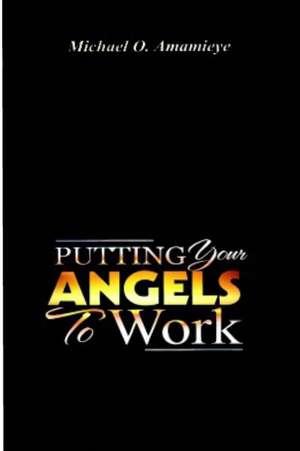 Putting Your Angels To Work de Michael O. Amamieye