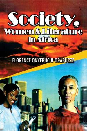 Society, Women and Literature in Africa de Florence Onyebuchi Orabueze