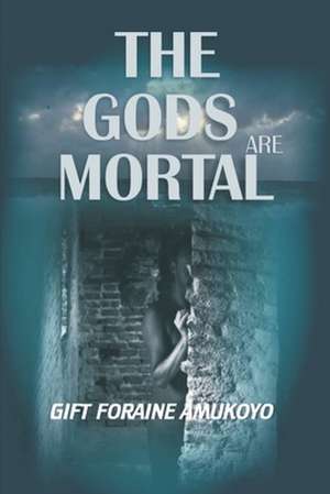 The Gods Are Mortal de Gift Foraine Amukoyo