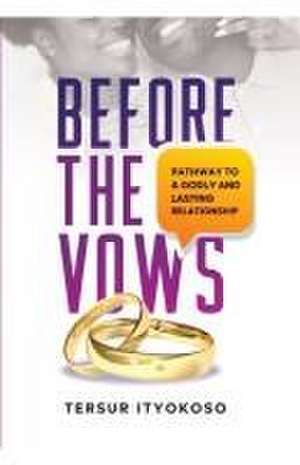 Before the Vows: Pathway to a Godly and Lasting Relationship de Ityokoso Tersur Jonathan