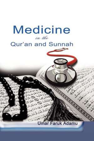 Medicine in the Qur'an and Sunnah. an Intellectual Reappraisal of the Legacy and Future of Islamic Medicine and Its Represent: Reclaiming Your Original Status de Umar Faruk Adamu