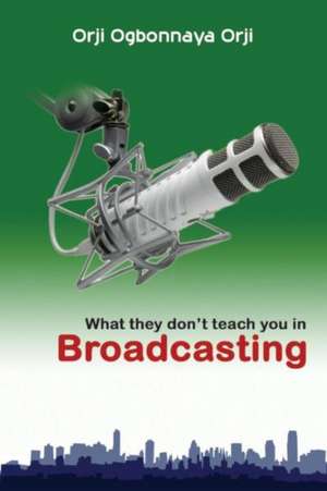 What They Don't Teach You in Broadcasting de Orji Ogbonnaya Orji