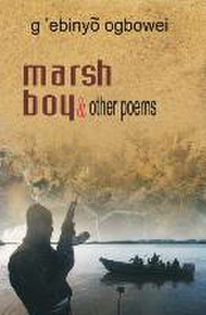 Marsh Boy and Other Poems: Understanding the Basics of Living by Faith de g'ebinyo ogbowei