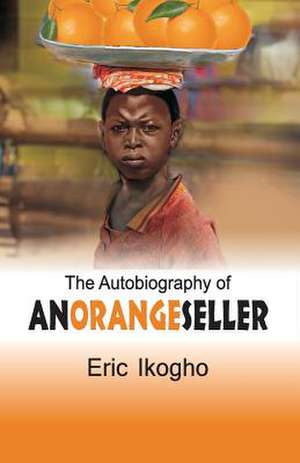 The Autobiography of an Orange Seller de Eric Ikogho