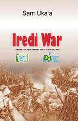 Iredi War. a Folkscript: Understanding the Basics of Living by Faith de Sam Ukala