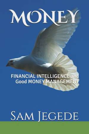 Money: FINANCIAL INTELLIGENCE and Good MONEY MANAGEMENT de Sam Ojeh Jegede