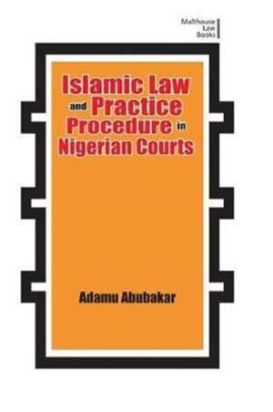 Islamic Law and Practice Procedure in Nigerian Courts de Adamu Abubakar