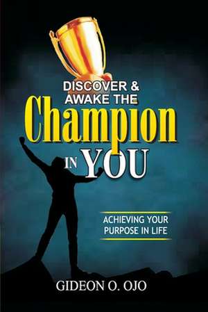 Discover & Awake the Champion in You: Achieving Your Purpose in Life de Gideon Oyedele Ojo