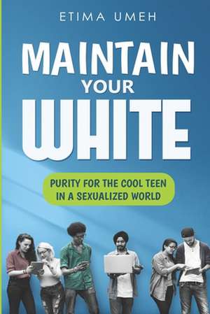 Maintain Your White: Purity For The Cool Teen In A Sexualized World de Etima Umeh