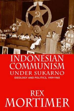 Indonesian Communism Under Sukarno de Rex Mortimer