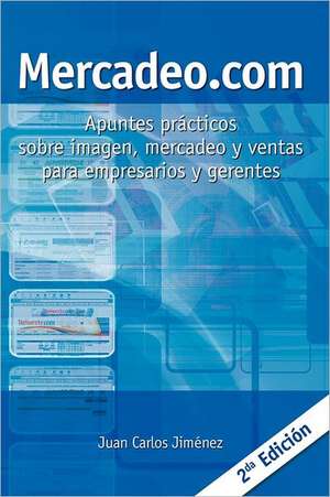 Mercadeo.com: Apuntes Practicos Sobre Imagen, Mercadeo y Ventas Para Empresarios y Gerentes de Juan Carlos Jimenez