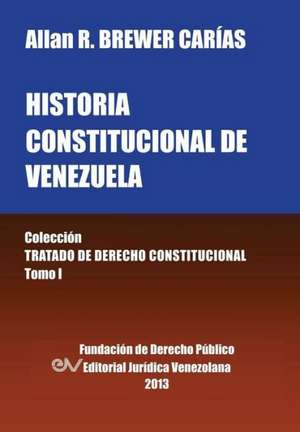 Historia Constitucional de Venezuela. Coleccion Tratado de Derecho Constitucional, Tomo I de Allan R. Brewer-Carias