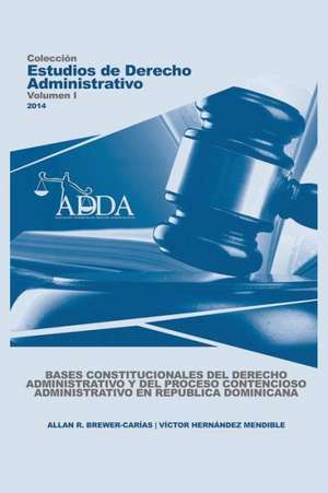 BASES CONSTITUCIONALES DEL DERECHO ADMINISTRATIVO Y DEL PROCESO CONTENCIOSO ADMINISTRATIVO EN REPUBLICA DOMINICANA de Allan R. Brewer-Carías