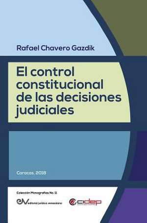 EL CONTROL CONSTITUCIONAL DE LAS DECISIONES JUDICIALES de Rafael Chavero Gazdik