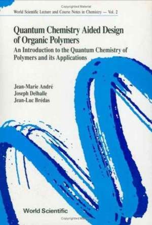 Quantum Chemistry Aided Design of Organic Polymers: An Introduction to the Quantum Chemistry of Polymers and Its Applications de Jean-Marie Andre