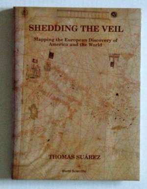 Shedding the Veil: Mapping the European Discovery of America and the World de Thomas Suarez