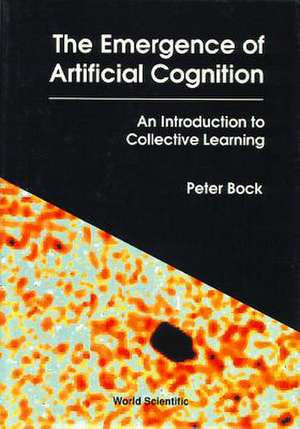 Emergence of Artificial Cognition, The: An Introduction to Collective Learning de Peter Bock