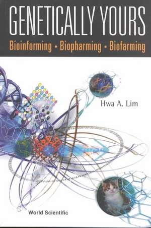 Genetically Yours: Bioinforming, Biopharming and Biofarming de Hwa A. Lim