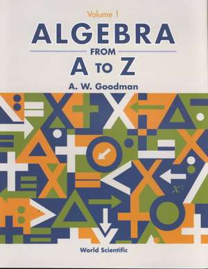 Algebra from A to Z - Volume 1 de A. W. Goodman