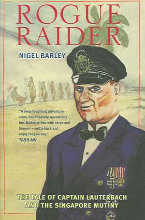 Rogue Raider: The Tale of Captain Lauterbach and the Singapore Mutiny de Nigel Barley