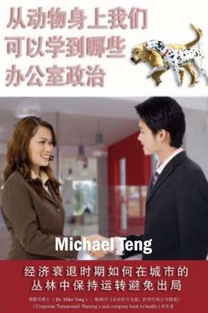 What We Can Learn from the Animals about Office Politics (Mandarin): Playing in the Corporate Jungle Without Being Played Out During Global Economic R de Teng, Dr Michael